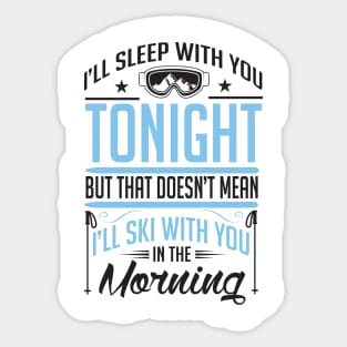 I'll sleep with you tonight but that doesn't mean I'll ski with you in the morning Sticker